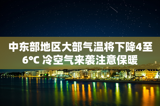 中东部地区大部气温将下降4至6℃ 冷空气来袭注意保暖