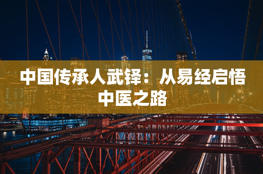 中国传承人武铎：从易经启悟中医之路