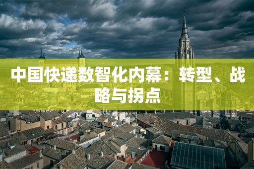 中国快递数智化内幕：转型、战略与拐点