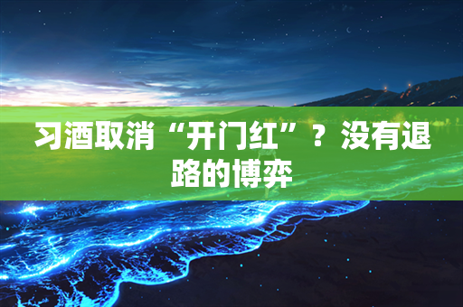 习酒取消“开门红”？没有退路的博弈