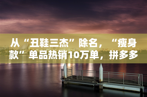 从“丑鞋三杰”除名，“瘦身款”单品热销10万单，拼多多商家如何爆改雪地靴？