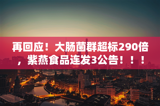 再回应！大肠菌群超标290倍，紫燕食品连发3公告！！！