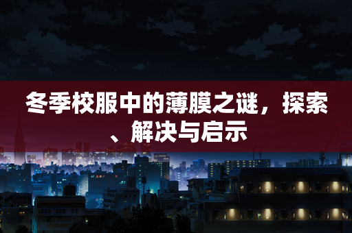 冬季校服中的薄膜之谜，探索、解决与启示