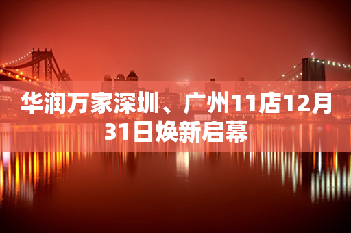 华润万家深圳、广州11店12月31日焕新启幕