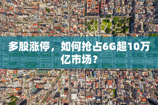 多股涨停，如何抢占6G超10万亿市场？