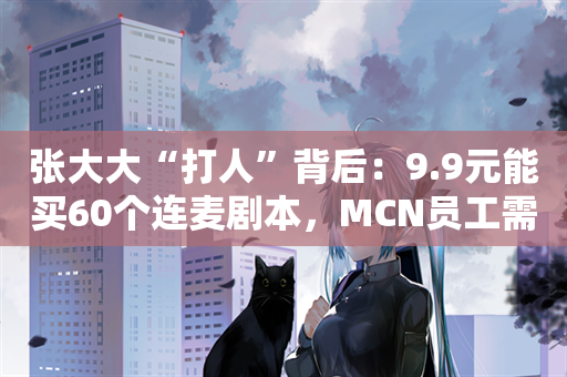 张大大“打人”背后：9.9元能买60个连麦剧本，MCN员工需关怀