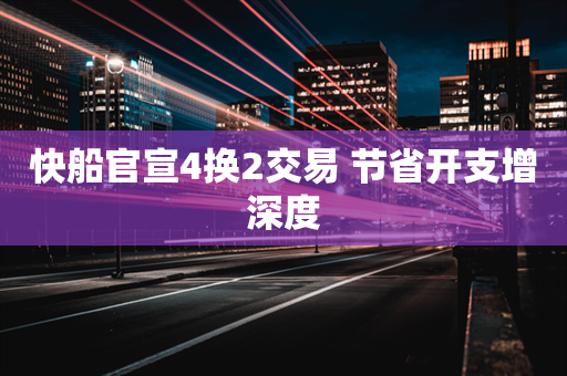 快船官宣4换2交易 节省开支增深度