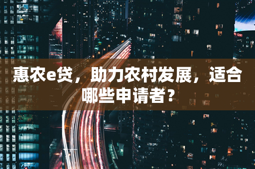 惠农e贷，助力农村发展，适合哪些申请者？