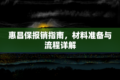 惠昌保报销指南，材料准备与流程详解