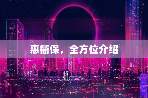 惠衢保，全方位介绍