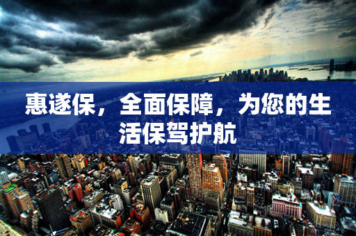 惠遂保，全面保障，为您的生活保驾护航