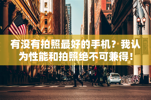 有没有拍照最好的手机？我认为性能和拍照绝不可兼得！