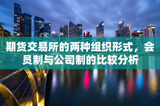 期货交易所的两种组织形式，会员制与公司制的比较分析