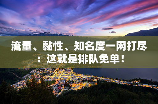 流量、黏性、知名度一网打尽：这就是排队免单！