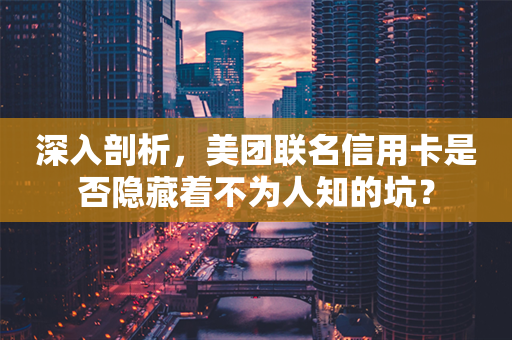 深入剖析，美团联名信用卡是否隐藏着不为人知的坑？