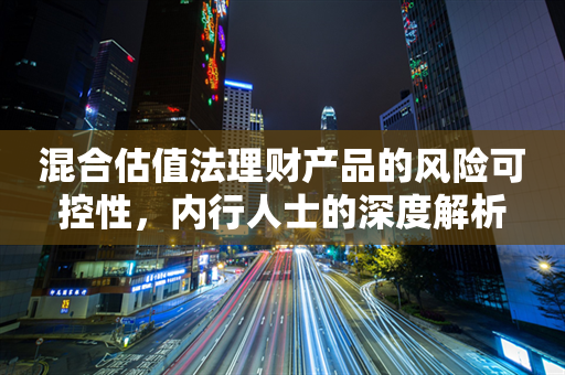 混合估值法理财产品的风险可控性，内行人士的深度解析