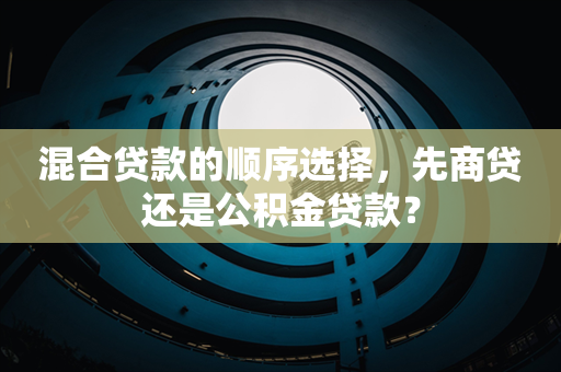 混合贷款的顺序选择，先商贷还是公积金贷款？