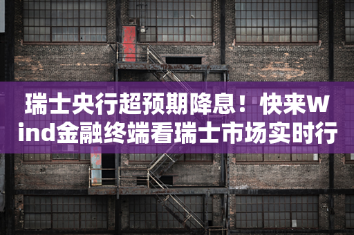 瑞士央行超预期降息！快来Wind金融终端看瑞士市场实时行情