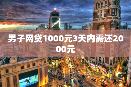 男子网贷1000元3天内需还2000元