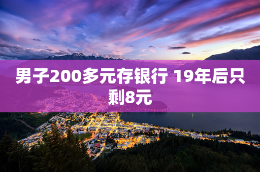 男子200多元存银行 19年后只剩8元