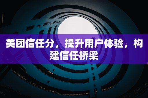 美团信任分，提升用户体验，构建信任桥梁