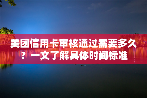 美团信用卡审核通过需要多久？一文了解具体时间标准