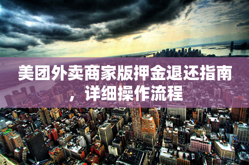 美团外卖商家版押金退还指南，详细操作流程