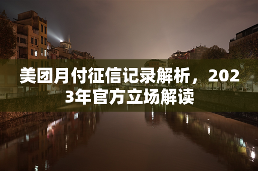 美团月付征信记录解析，2023年官方立场解读