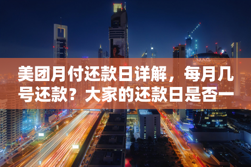 美团月付还款日详解，每月几号还款？大家的还款日是否一致？