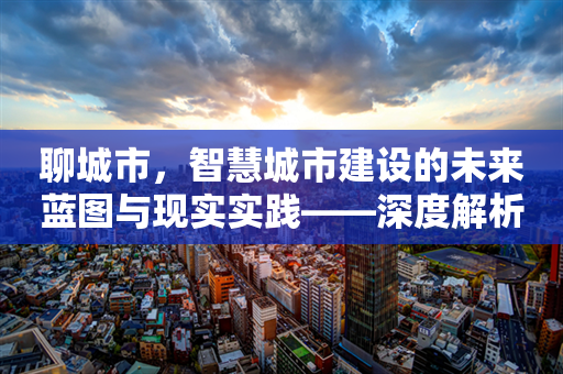 聊城市，智慧城市建设的未来蓝图与现实实践——深度解析与展望