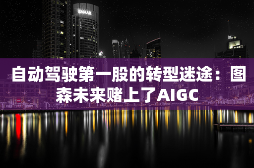 自动驾驶第一股的转型迷途：图森未来赌上了AIGC