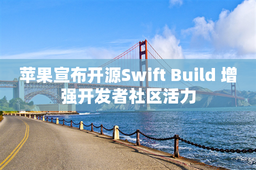 苹果宣布开源Swift Build 增强开发者社区活力