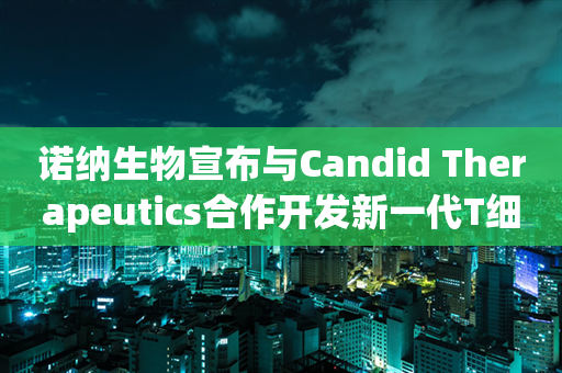 诺纳生物宣布与Candid Therapeutics合作开发新一代T细胞衔接器