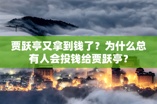 贾跃亭又拿到钱了？为什么总有人会投钱给贾跃亭？