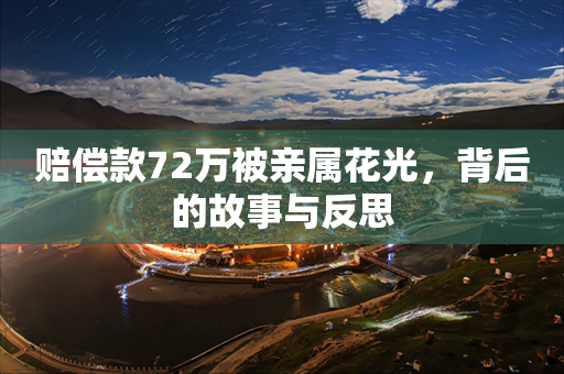 赔偿款72万被亲属花光，背后的故事与反思