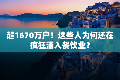 超1670万户！这些人为何还在疯狂涌入餐饮业？