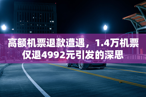 高额机票退款遭遇，1.4万机票仅退4992元引发的深思