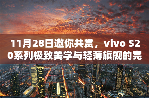 11月28日邀你共赏，vivo S20系列极致美学与轻薄旗舰的完美邂逅