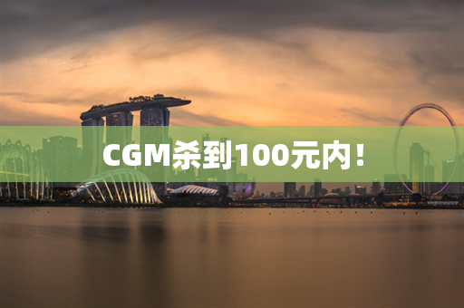 CGM杀到100元内！