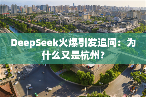 DeepSeek火爆引发追问：为什么又是杭州？