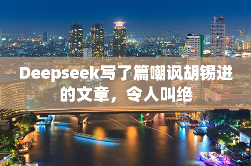 Deepseek写了篇嘲讽胡锡进的文章，令人叫绝