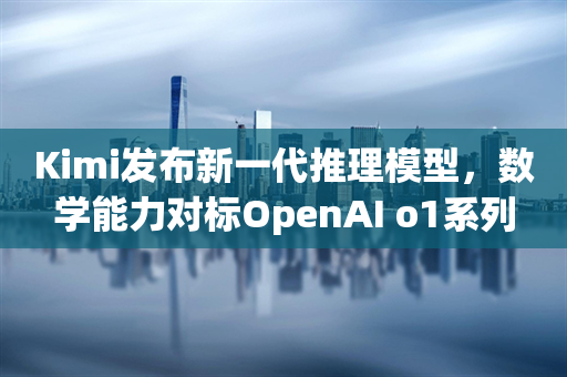 Kimi发布新一代推理模型，数学能力对标OpenAI o1系列